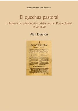 EL QUECHUA PASTORAL LA HISTORIA DE LA TRADUCCIÓN CRISTIANA EN EL PERÚ COLONIAL 1550-1650. La historia de la traducción cristiana en el Perú colonial 1550-1650