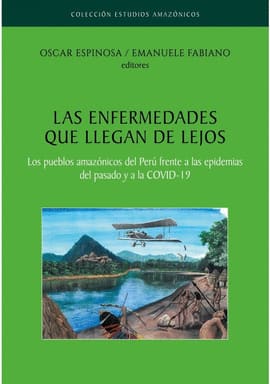 LAS ENFERMEDADES QUE LLEGAN DE LEJOS. Los pueblos amazónicos del Perú frente a las epidemias del pasado y a la COVID-19