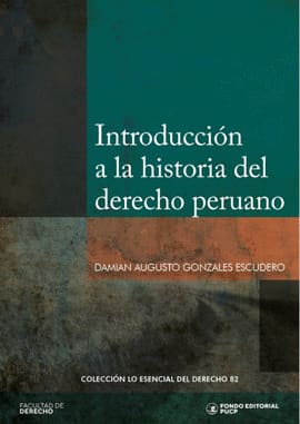 INTRODUCCIÓN A LA HISTORIA DEL DERECHO PERUANO. Colección lo esencial del derecho 82