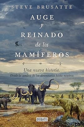 AUGE Y REINADO DE LOS MAMÍFEROS. Una nueva historia. Desde la sombra de los dinosaurios hasta nosotros.