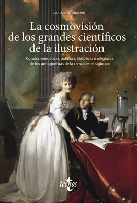 LA COSMOVISIÓN DE LOS GRANDES CIENTÍFICOS DE LA ILUSTRACIÓN. Convicciones éticas, políticas, filosóficas o religiosas de los protagonistas de la ciencia en el siglo XVIII