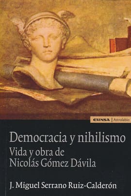 DEMOCRACIA Y NIHILISMO. Vida y obra de nicolás gómez dávila