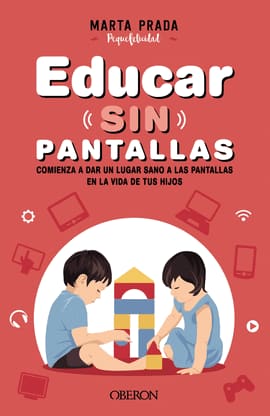EDUCAR SIN PANTALLAS. Aprende a gestionar las pantallas de forma sana, positiva y respetuosa en el hog