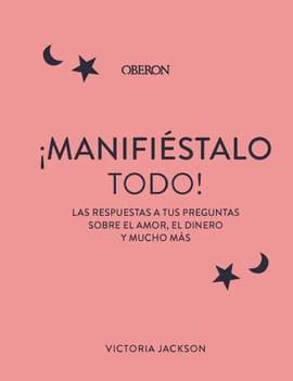 MANIFIÉSTALO TODO. La Respuesta a Tus Preguntas Sobre el Amor, el Dinero y Todo lo Demás