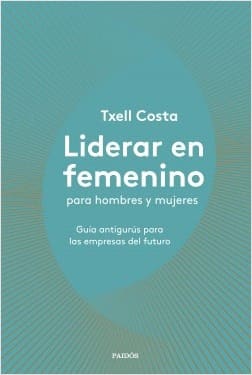 LIDERAR EN FEMENINO PARA HOMBRES Y MUJERES. Guía antigurús para las empresas del futuro