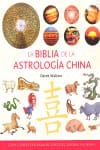 LA BIBLIA DE LA ASTROLOGÍA CHINA. Guía completa para el uso del zodíaco chino