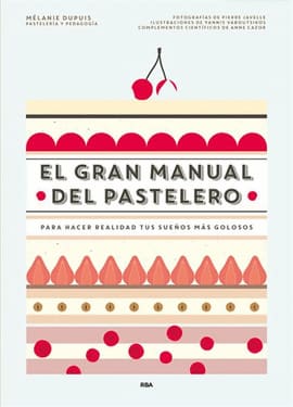 EL GRAN MANUAL DEL PASTELERO. Para Hacer Realidad Tus Sueños Más Golosos