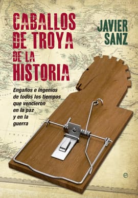 CABALLOS DE TROYA DE LA HISTORIA. Engaños e ingenios de todos los tiempos que vencieron en el amor y en la guerra