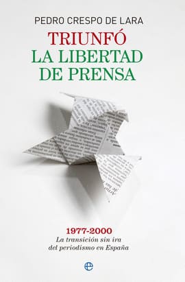 TRIUNFÓ LA LIBERTAD DE PRENSA. 1977-2000. LA TRANSICIÓN SIN IRA DEL PERIODISMO EN ESPAÑA. 1977-2000. la transición sin ira del periodismo en españa