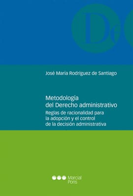 METODOLOGÍA DEL DERECHO ADMINISTRATIVO. Reglas de racionalidad para la adopción y el control de la decisión administrati