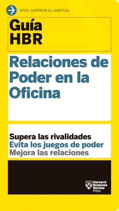 GUIA HBR: RELACIONES DE PODER EN LA OFICINA. Supera las rivalidades, Evita los juegos de Poder, Mejora las relaciones
