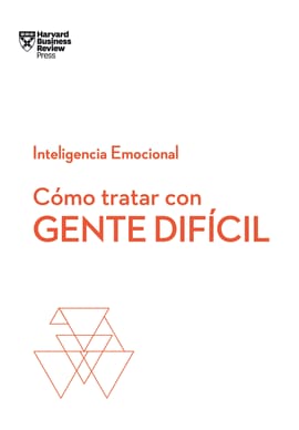 CÓMO TRATAR CON GENTE DIFÍCIL. SERIE INTELIGENCIA EMOCIONAL HBR