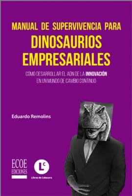 MANUAL DE SUPERVIVENCIA PARA DINOSAURIOS EMPRESARIALES. Cómo desarrollar el ADN de la innovación en un mundo de cambio continuo