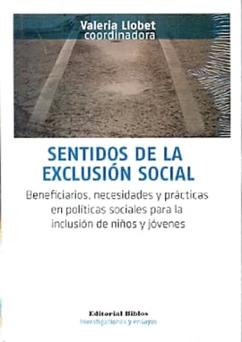 SENTIDOS DE LA EXCLUSION SOCIAL. Beneficiarios necesidades y practicas en politicas sociales para la inclusion de niños y jovenes