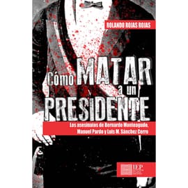 COMO MATAR A UN PRESIDENTE. LOS ASESINATOS DE BERNARDO MONTEAGUDO, MANUEL PARDO