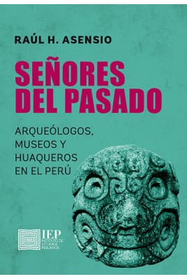 SEÑORES DEL PASADO. Arqueologos, museos y huaqueros en el Peru