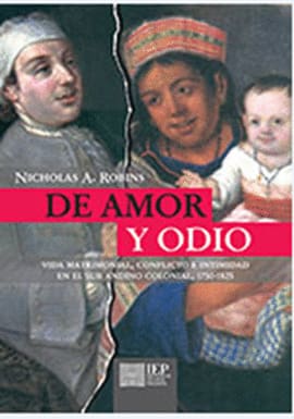 DE AMOR Y ODIO. Vida matrimonial, conflicto e intimidad en el sur andino colonial, 1750- 1825